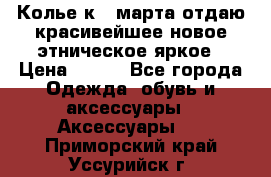 Колье к 8 марта отдаю красивейшее новое этническое яркое › Цена ­ 400 - Все города Одежда, обувь и аксессуары » Аксессуары   . Приморский край,Уссурийск г.